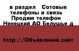  в раздел : Сотовые телефоны и связь » Продам телефон . Ненецкий АО,Белушье д.